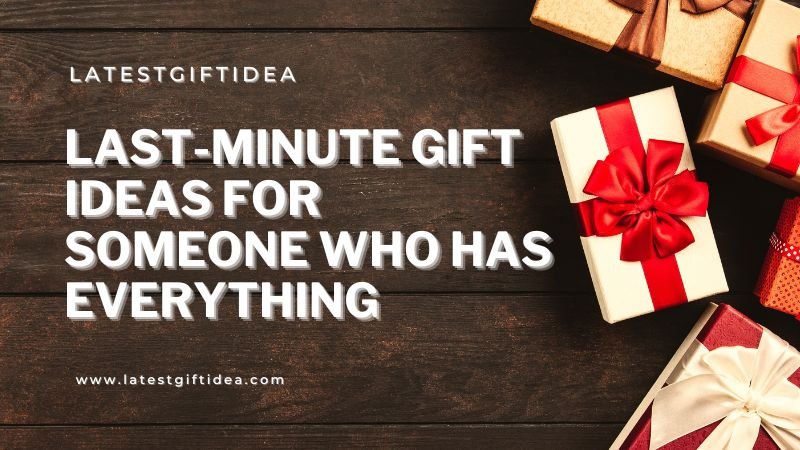 Last-minute Gift ideas for Someone Who Has Everything