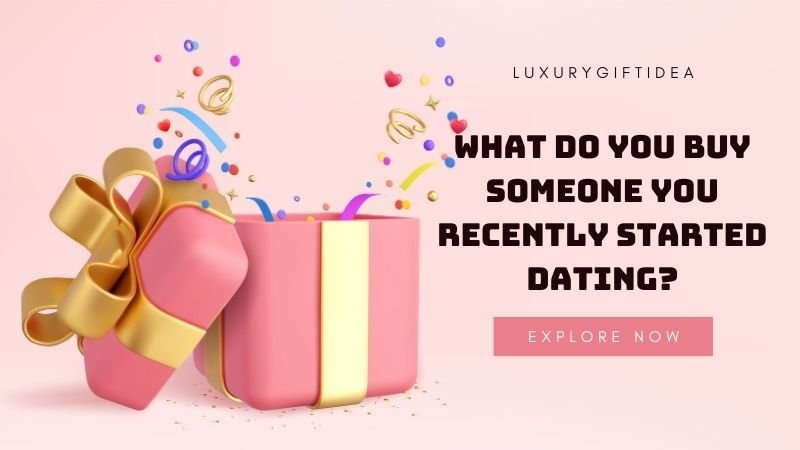 What Do You Buy Someone You Recently Started Dating