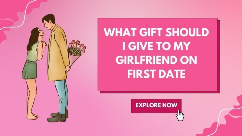 What Gift Should I Give to My Girlfriend on First Date