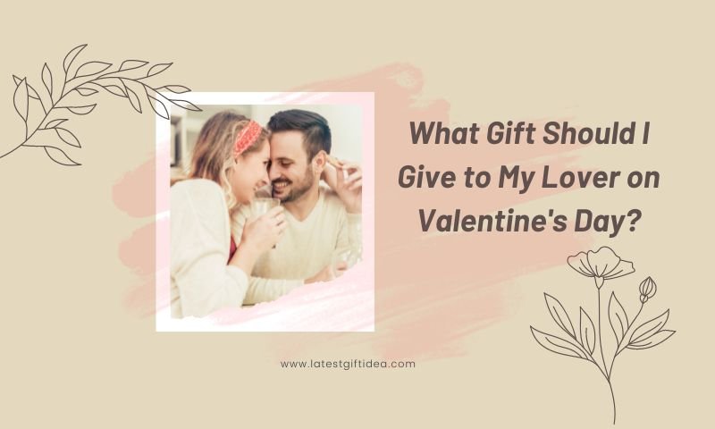 What Gift Should I Give to My Lover on Valentine's Day