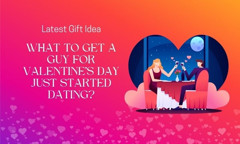 What to Get A Guy for Valentine's Day Just Started Dating